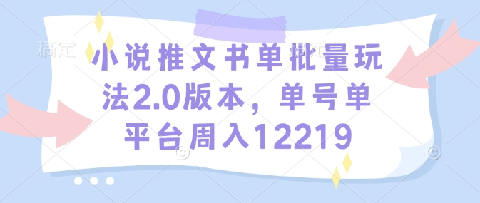小说推文书单批量玩法2.0版本，单号单平台周入12219-创领云聚