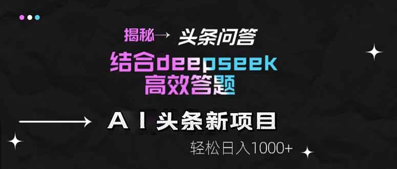 揭秘头条问答新玩法！结合deepseek高效答题，轻松日入1000+-创领云聚