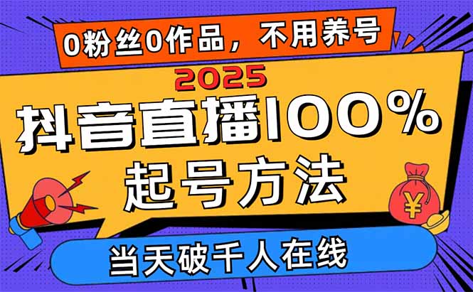 2025抖音直播100%起号方法，0粉丝0作品当天破千人在线 可配合多种变现方式-创领云聚