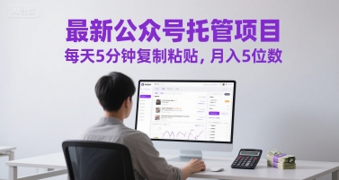 最新公众号托管项目，每天5分钟复制粘贴，月入5位数【揭秘】-创领云聚