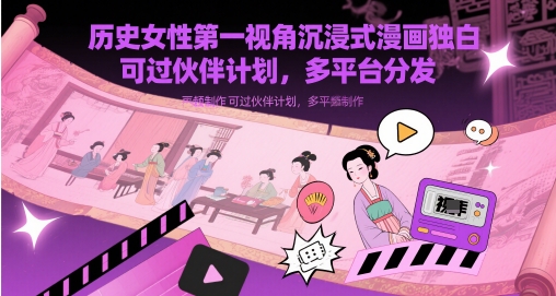 历史女性第一视角沉浸式漫画独白解说视频制作，可过伙伴计划，多平台分发-创领云聚