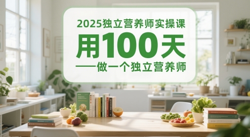 2025独立营养师实操课，用100天做一个独立营养师-创领云聚