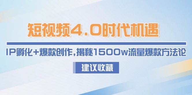 短视频4.0时代机遇：IP孵化+爆款创作，揭秘1500w流量爆款方法论-创领云聚