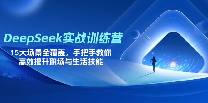 DeepSeek实战训练营，15大场景全覆盖，手把手教你高效提升职场与生活技能-创领云聚