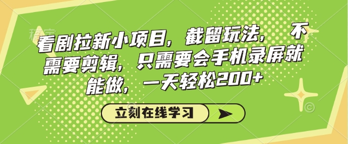 看剧拉新小项目，截留玩法， 不需要剪辑，只需要会手机录屏就能做，一天轻松200+-创领云聚