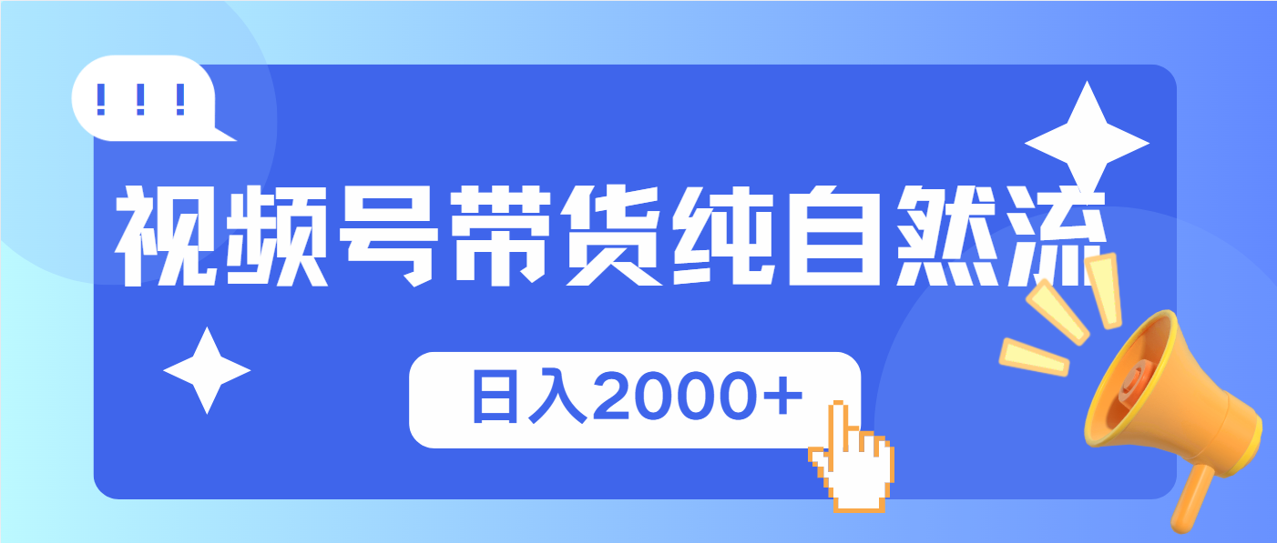 视频号带货，纯自然流，起号简单，爆率高轻松日入2000+-创领云聚