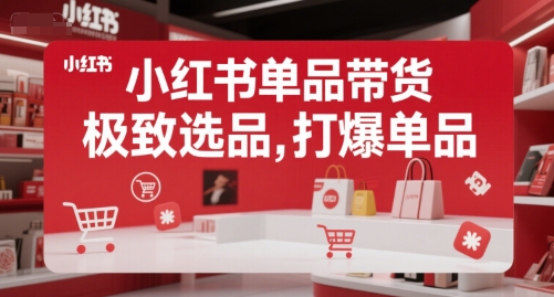 小红书单品带货，极致选品，打爆单品-创领云聚