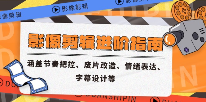 影像剪辑进阶指南，涵盖节奏把控、废片改造、情绪表达、字幕设计等-创领云聚