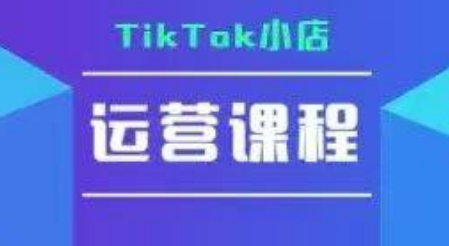 TikTok小店运营实操课，TK​小店运营实操+疑难答疑-创领云聚