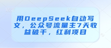 用DeepSeek自动写文，公众号流量主7天收益破千，红利项目-创领云聚