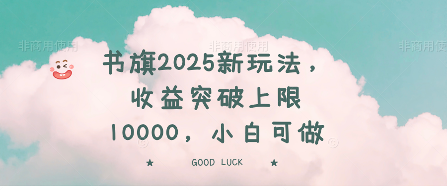 书旗2025新玩法，收益突破上限10000，小白可做-创领云聚