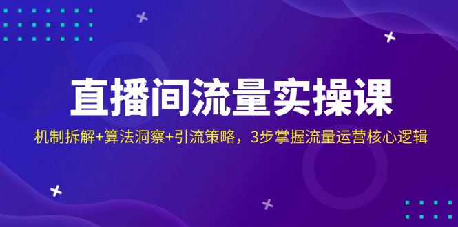 直播间流量实操课：机制拆解+算法洞察+引流策略，3步掌握流量运营核心逻辑-创领云聚