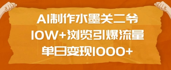 AI制作水墨关二爷，10W+浏览引爆流量，单日变现1k-创领云聚