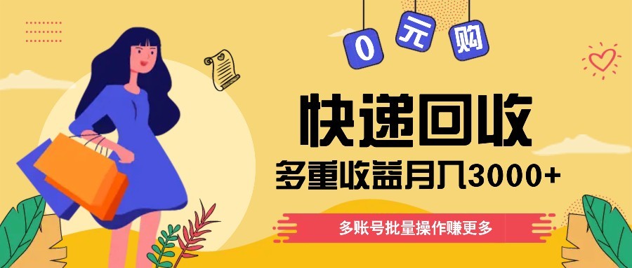 快递回收多重收益玩法，多账号批量操作，新手小白也能搬砖月入3000+！-创领云聚