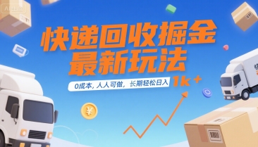 快递回收掘金最新玩法，0成本，人人可做，长期稳定的副业，轻松日入1k+【揭秘】-创领云聚