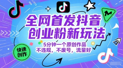 全网首发抖音创业粉新玩法，5分钟一个原创作品，不违规，不废号，流量好-创领云聚