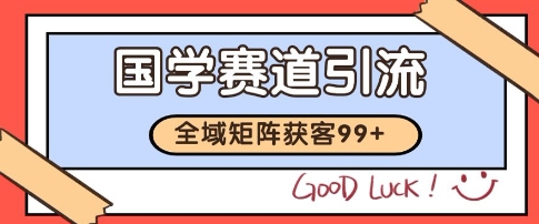 国学赛道精准拓客，自热矩阵日引99+ 获客SOP【揭秘】-创领云聚