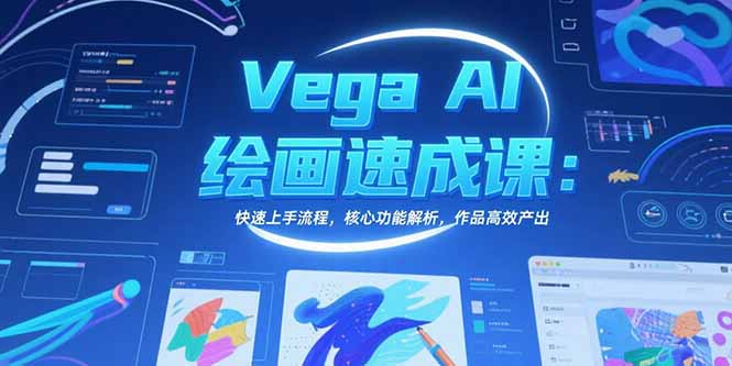 Vega AI绘画速成课：快速上手流程，核心功能解析，作品高效产出-创领云聚