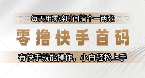 零撸快手首码，每天用零碎时间搞个一两张，有快手就能操作小白轻松上手【揭秘】-创领云聚