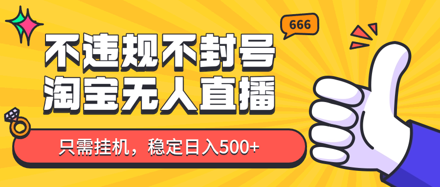 淘宝无人直播最新玩法，不违规不封号，只需挂机，稳定日入500+，新手也能当天开单！-创领云聚