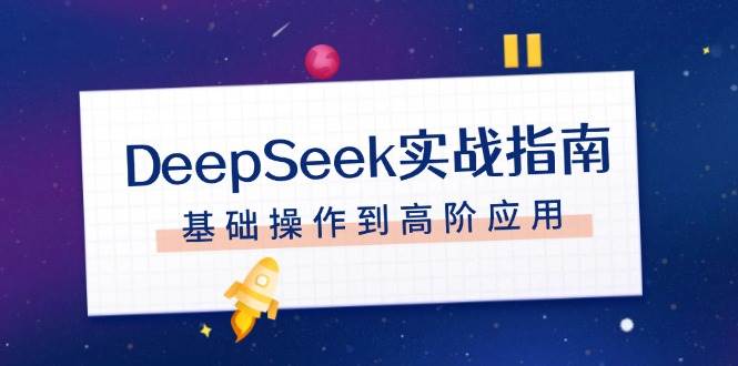 DeepSeek实战指南，注册配置、对话技巧、文件处理、基础操作到高阶应用-创领云聚