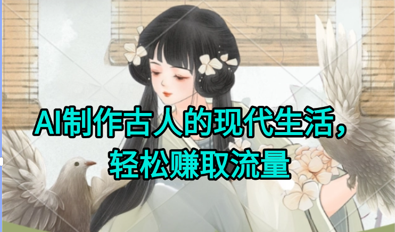 AI制作古人现代生活视频，搞笑好玩，轻松赚流量-创领云聚