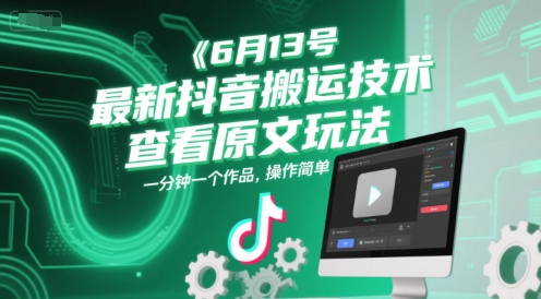 6月13号最新抖音搬运技术，查看原文玩法，一分钟一个作品，操作简单-创领云聚