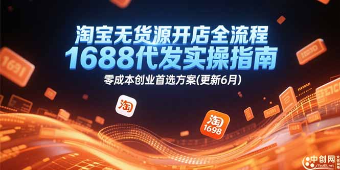 淘宝无货源开店全流程，1688代发实操指南，零成本创业首选方案(更新6月-创领云聚