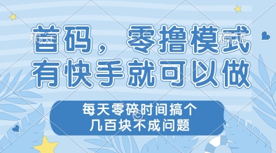 首码，零撸模式，有快手就可以做，每天零碎时间搞个几张不成问题【揭秘】-创领云聚