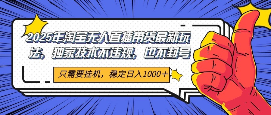 2025年淘宝无人直播带货 独家核心技术，不违规不封号，当天开播见收益1000+-创领云聚