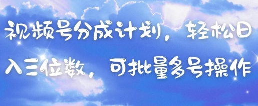 视频号分成计划，轻松日入三位数，可批量多号操作-创领云聚