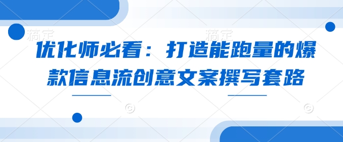 优化师必看：打造能跑量的爆款信息流创意文案撰写套路-创领云聚