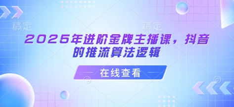 2025年进阶金牌主播课，抖音的推流算法逻辑-创领云聚