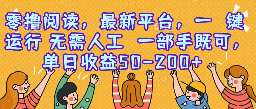 零撸阅读，最新平台，一键运行，无需人工 一部手机即可，单日收益50-200+-创领云聚
