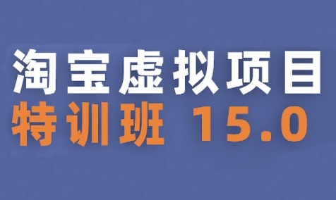 淘宝虚拟项目特训班15.0(更新2025)，适合新手或兼职操作，实现稳定收益-创领云聚