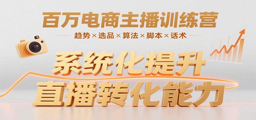 百万电商主播训练营，涵盖趋势/选品/算法/脚本/话术，提升转化能力-创领云聚