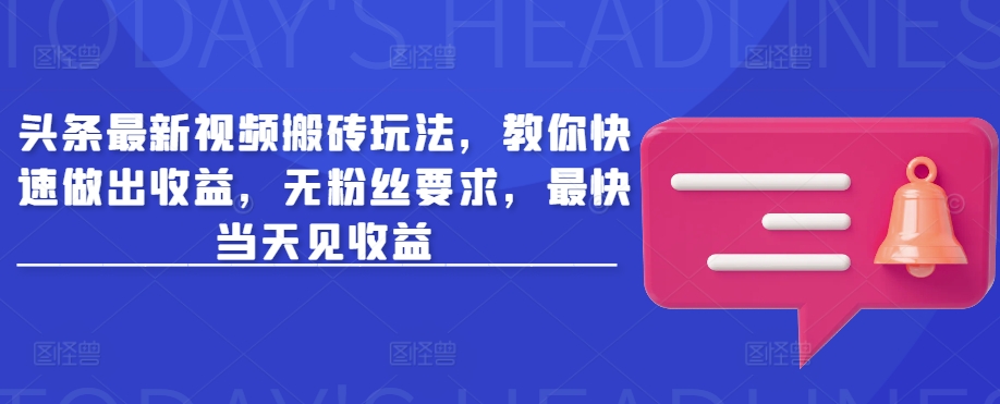 头条最新视频搬砖玩法，教你快速做出收益，无粉丝要求，最快当天见收益-创领云聚