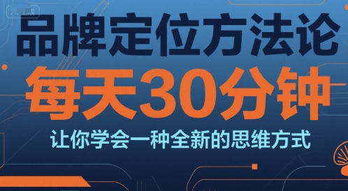 品牌定位方法论，每天30钟分让你学会一种全新的思维方式-创领云聚