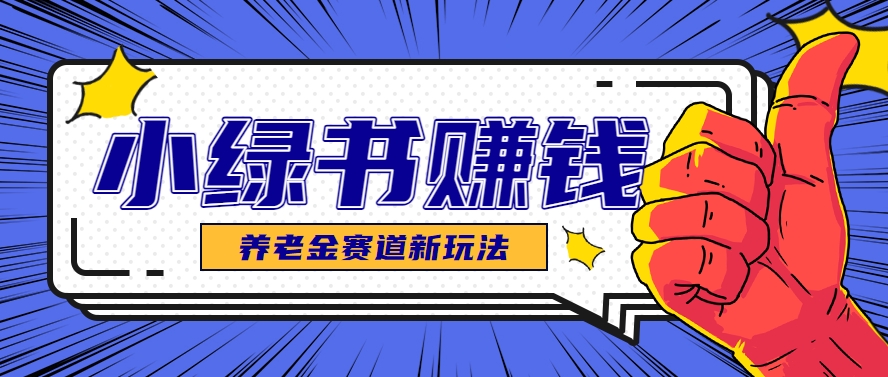 小绿书养老金赛道赚钱思路，利用业余时间轻松操作月入千元的副业项目-创领云聚
