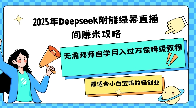 2025年Deepseek附能绿幕直播间挣米攻略无需拜师自学月入过W保姆级教程，最适合小白宝妈的轻创业-创领云聚