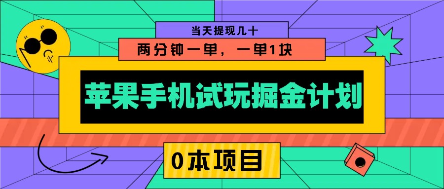 苹果手机试玩掘金计划，0本项目两分钟一单，一单1块 当天提现几十-创领云聚
