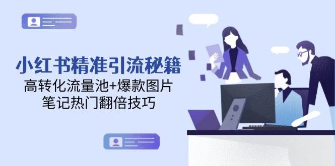 小红书精准引流秘籍，高转化流量池+爆款图片，笔记热门翻倍技巧-创领云聚