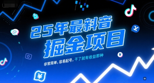 25年最新抖音掘金项目，非常简单，容易起号，干了就有收益那种-创领云聚