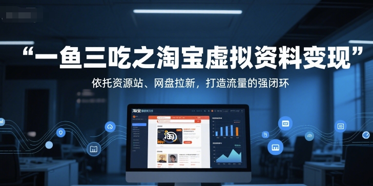 一鱼三吃之淘宝虚拟资料变现，依托资源站、网盘拉新，打造流量的强闭环-创领云聚