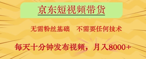 京东短视频带货，无需粉丝基础，不需要任何技术，每天十分钟发布视频，月入8k【揭秘】-创领云聚