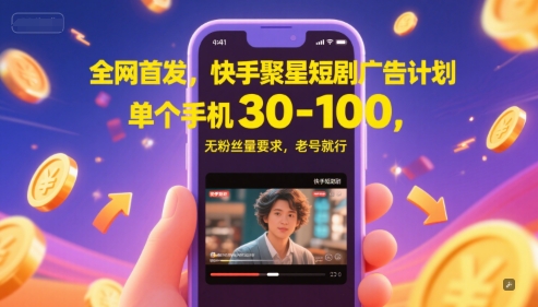 全网首发，快手聚星短剧广告计划，单个手机30-100，无粉丝量要求，老号就行-创领云聚