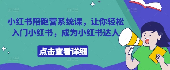 小红书陪跑营系统课，让你轻松入门小红书，成为小红书达人-创领云聚
