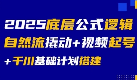 2025底层公式逻辑自然流撬动+视频起号+千川基础计划搭建-创领云聚