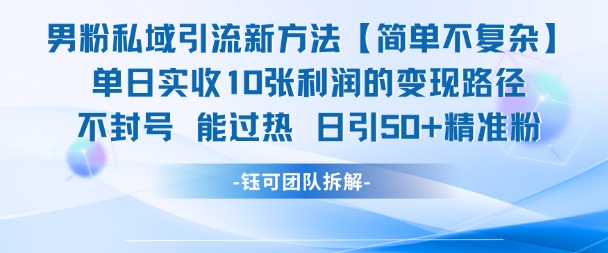 男粉私域引流新方法，单日收10张利润，日引流50+精准粉-创领云聚