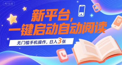 新平台，一键启动自动阅读，无门槛手机操作，日入3张+【揭秘】-创领云聚